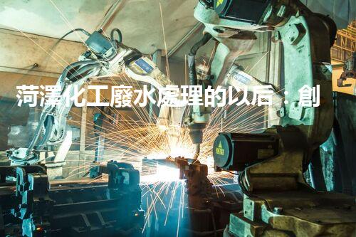 菏澤化工廢水處理的以后：創(chuàng)新技術(shù)與綠色進展？